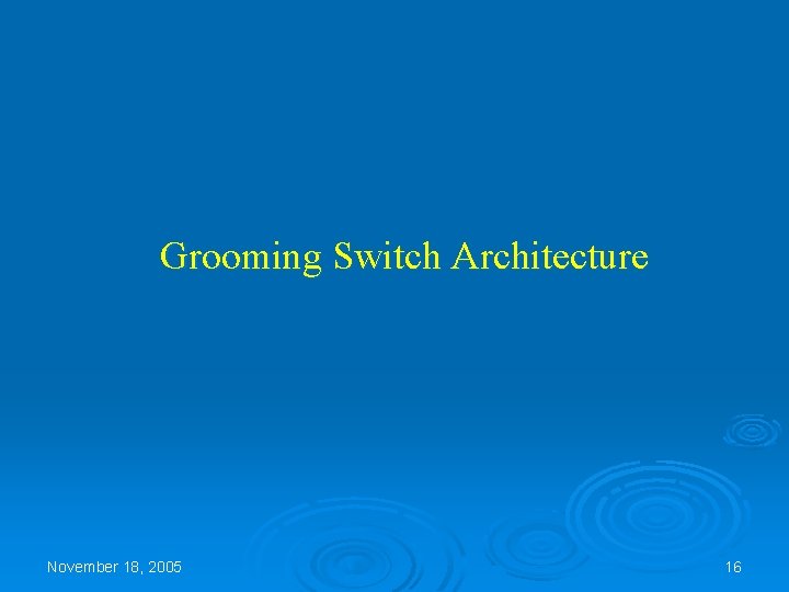 Grooming Switch Architecture November 18, 2005 16 