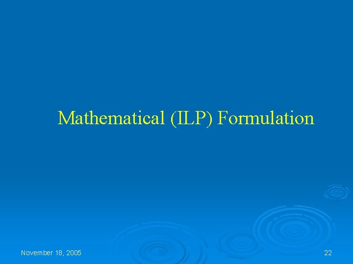 Mathematical (ILP) Formulation November 18, 2005 22 