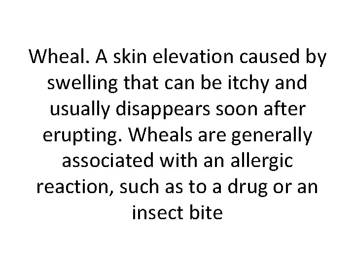 Wheal. A skin elevation caused by swelling that can be itchy and usually disappears