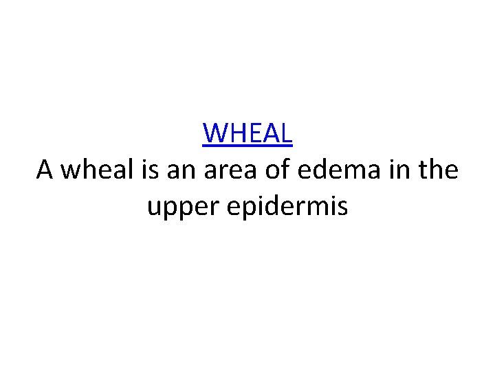 WHEAL A wheal is an area of edema in the upper epidermis 