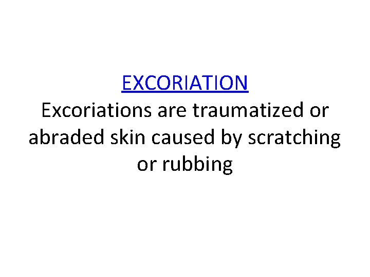 EXCORIATION Excoriations are traumatized or abraded skin caused by scratching or rubbing 