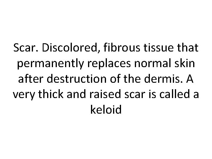 Scar. Discolored, fibrous tissue that permanently replaces normal skin after destruction of the dermis.