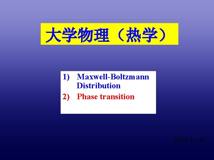 大学物理（热学） 1) Maxwell-Boltzmann Distribution 2) Phase transition 2006 -11 -06 