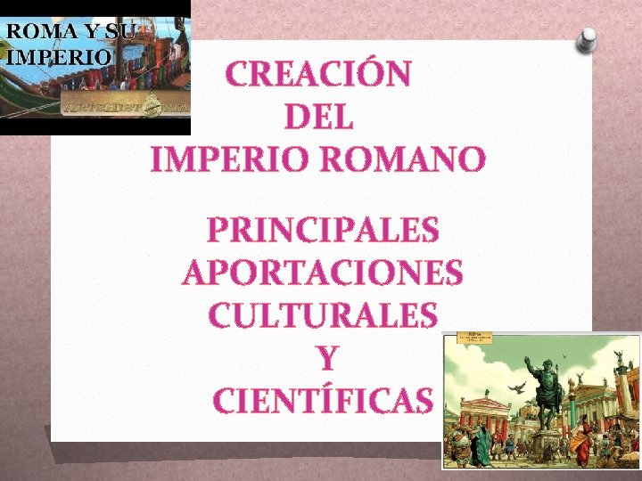 CREACIÓN DEL IMPERIO ROMANO PRINCIPALES APORTACIONES CULTURALES Y CIENTÍFICAS 
