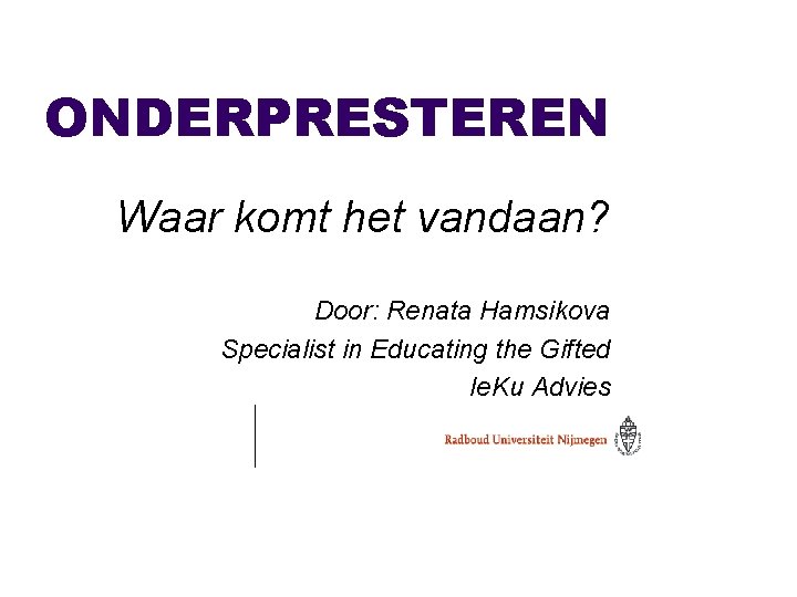 ONDERPRESTEREN Waar komt het vandaan? Door: Renata Hamsikova Specialist in Educating the Gifted Ie.