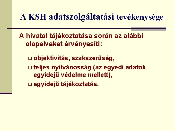 A KSH adatszolgáltatási tevékenysége A hivatal tájékoztatása során az alábbi alapelveket érvényesíti: q objektivitás,