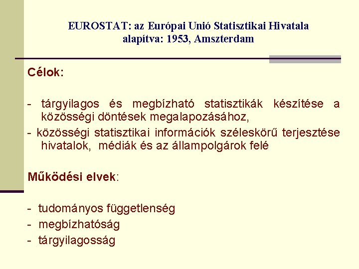 EUROSTAT: az Európai Unió Statisztikai Hivatala alapítva: 1953, Amszterdam Célok: - tárgyilagos és megbízható