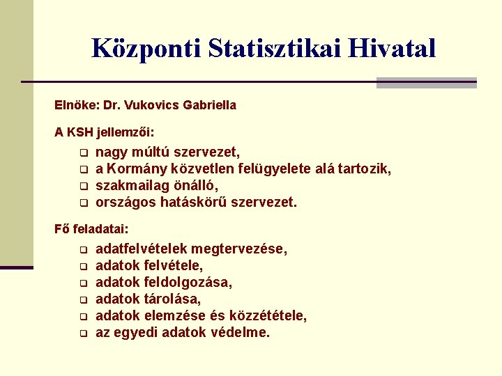 Központi Statisztikai Hivatal Elnöke: Dr. Vukovics Gabriella A KSH jellemzői: q q nagy múltú