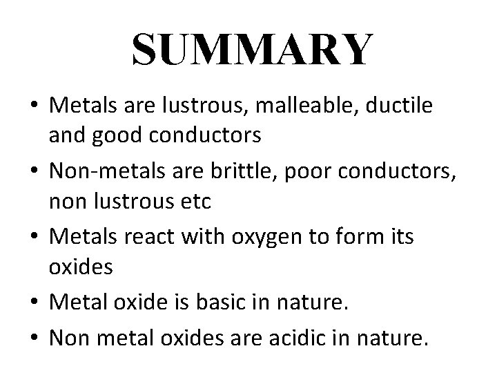 SUMMARY • Metals are lustrous, malleable, ductile and good conductors • Non-metals are brittle,