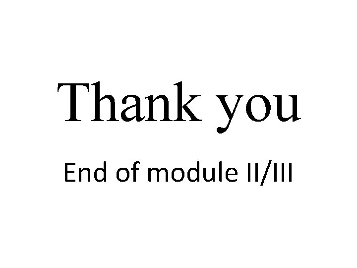 Thank you End of module II/III 