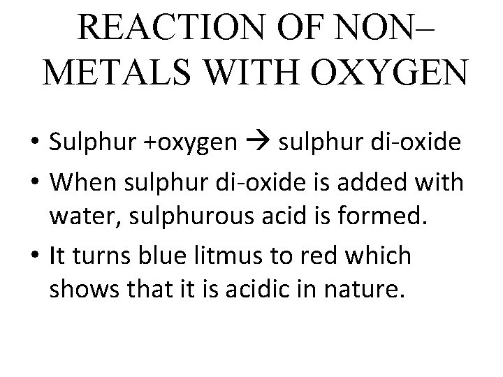 REACTION OF NON– METALS WITH OXYGEN • Sulphur +oxygen sulphur di-oxide • When sulphur