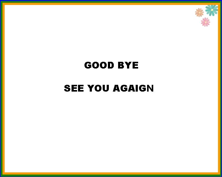 GOOD BYE SEE YOU AGAIGN 