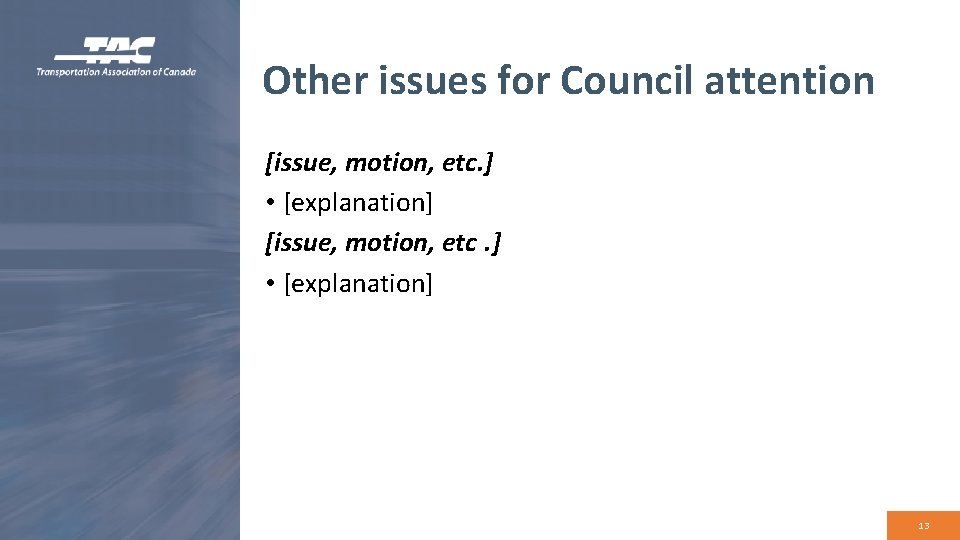 Other issues for Council attention [issue, motion, etc. ] • [explanation] 13 