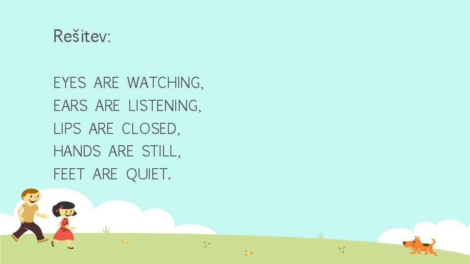 Rešitev: EYES ARE WATCHING, EARS ARE LISTENING, LIPS ARE CLOSED, HANDS ARE STILL, FEET