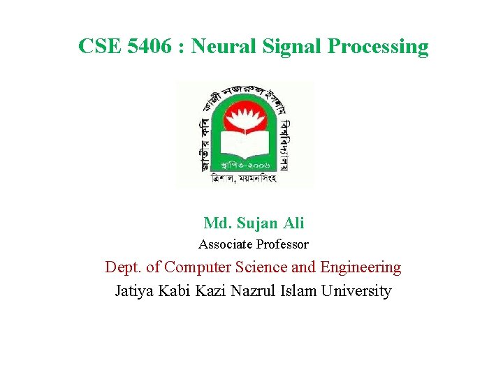 CSE 5406 : Neural Signal Processing Md. Sujan Ali Associate Professor Dept. of Computer