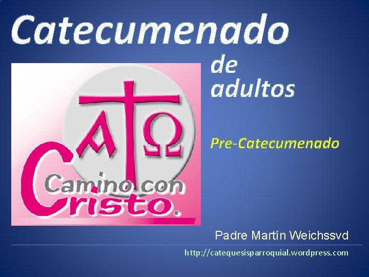 Catecumenado de adultos Pre-Catecumenado Padre Martín Weichssvd http: //catequesisparroquial. wordpress. com 