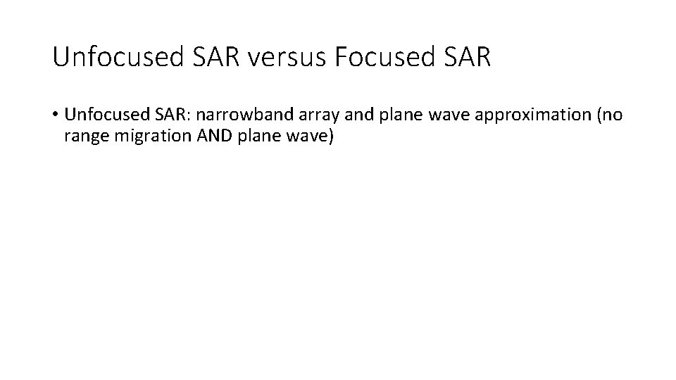 Unfocused SAR versus Focused SAR • Unfocused SAR: narrowband array and plane wave approximation