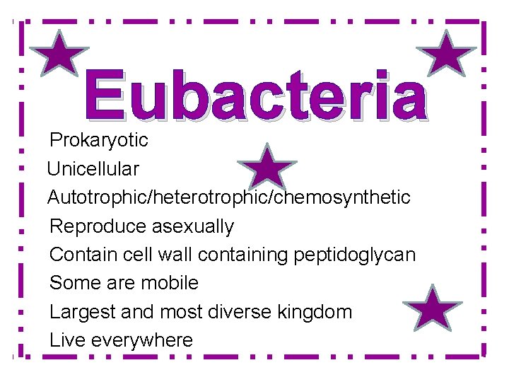 Eubacteria Prokaryotic Unicellular Autotrophic/heterotrophic/chemosynthetic Reproduce asexually Contain cell wall containing peptidoglycan Some are mobile