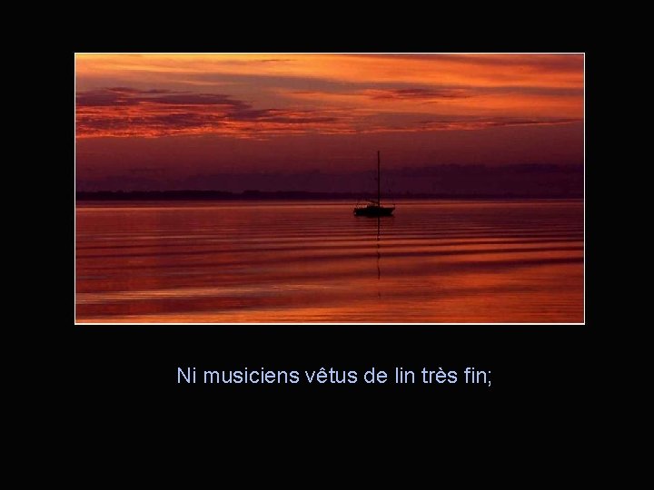 Ni musiciens vêtus de lin très fin; 