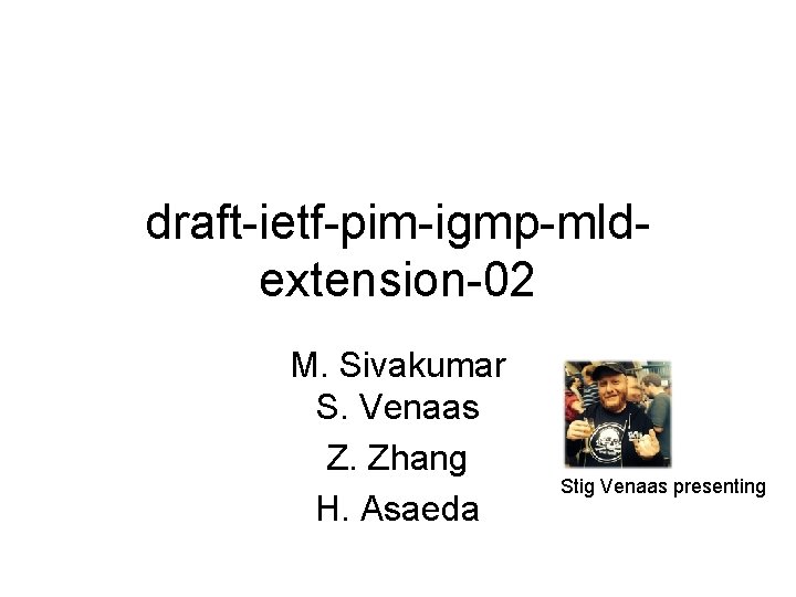 draft-ietf-pim-igmp-mldextension-02 M. Sivakumar S. Venaas Z. Zhang H. Asaeda Stig Venaas presenting 