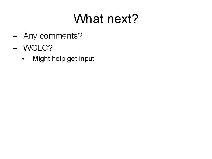 What next? – Any comments? – WGLC? • Might help get input 