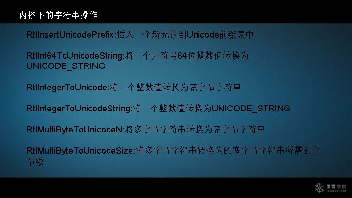 内核下的字符串操作 Rtl. Insert. Unicode. Prefix: 插入一个新元素到Unicode前缀表中 Rtl. Int 64 To. Unicode. String: 将一个无符号 64位整数值转换为