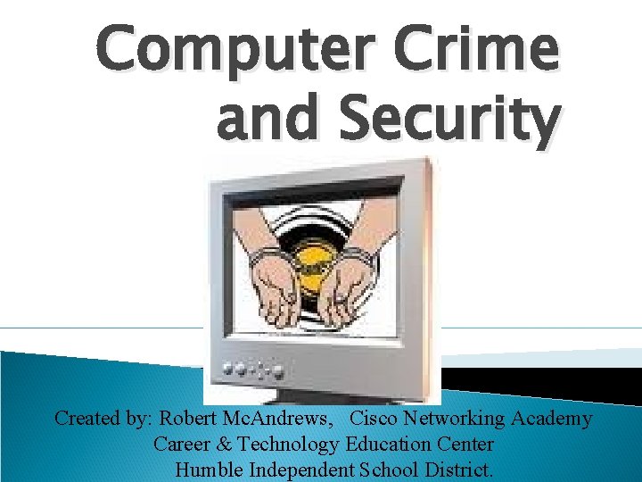 Computer Crime and Security Created by: Robert Mc. Andrews, Cisco Networking Academy Career &