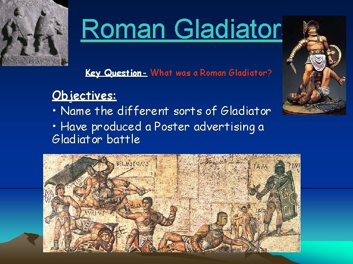Roman Gladiators Key Question- What was a Roman Gladiator? Objectives: • Name the different