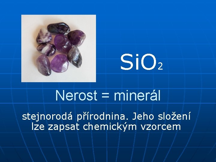 Si. O 2 Nerost = minerál stejnorodá přírodnina. Jeho složení lze zapsat chemickým vzorcem