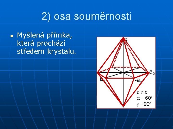 2) osa souměrnosti n Myšlená přímka, která prochází středem krystalu. 