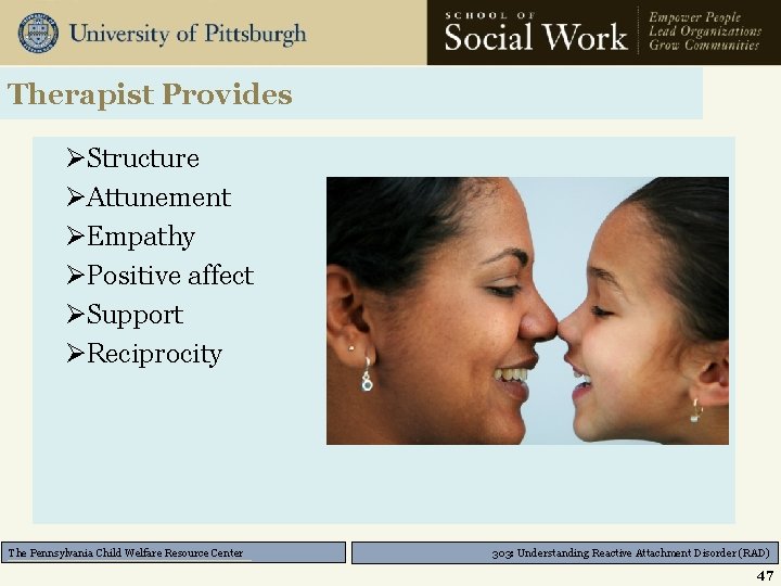 Therapist Provides ØStructure ØAttunement ØEmpathy ØPositive affect ØSupport ØReciprocity The Pennsylvania Child Welfare Resource