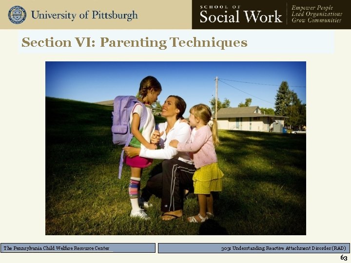 Section VI: Parenting Techniques The Pennsylvania Child Welfare Resource Center 303: Understanding Reactive Attachment