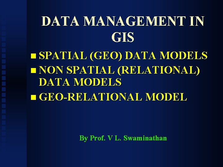 DATA MANAGEMENT IN GIS n SPATIAL (GEO) DATA MODELS n NON SPATIAL (RELATIONAL) DATA