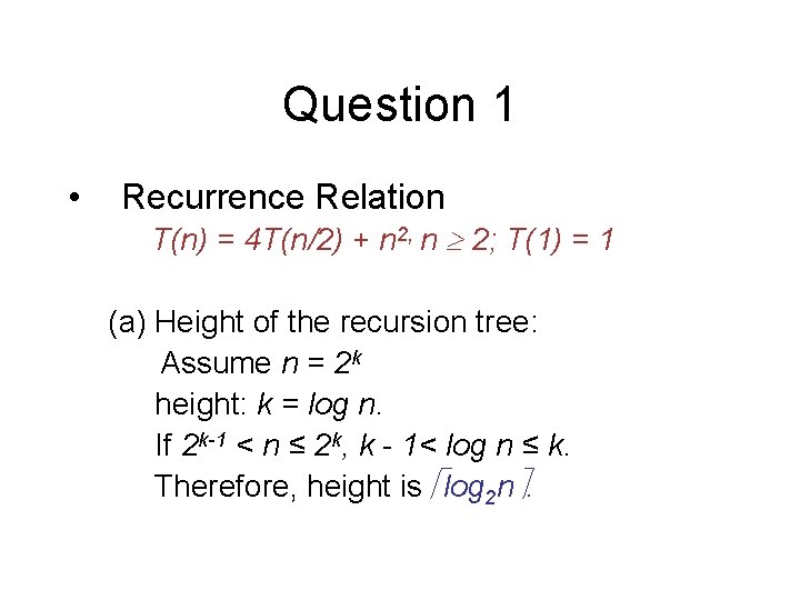 Question 1 • Recurrence Relation T(n) = 4 T(n/2) + n 2, n 2;