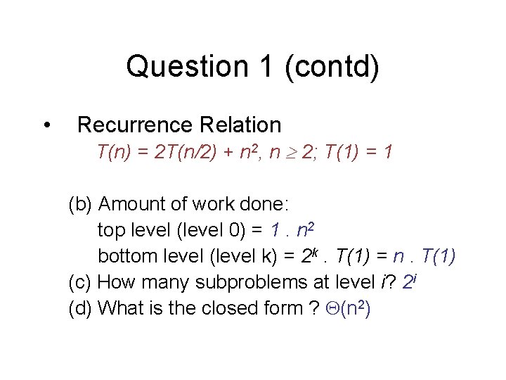 Question 1 (contd) • Recurrence Relation T(n) = 2 T(n/2) + n 2, n