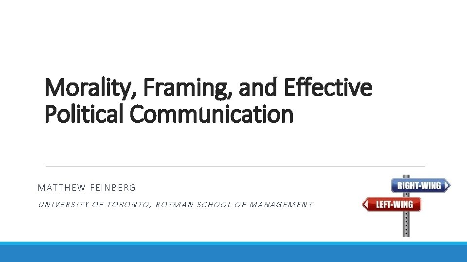Morality, Framing, and Effective Political Communication MATTHE W FEINBERG UNIVERSITY OF TORONTO, ROTMAN SCHOOL