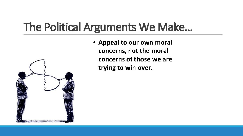 The Political Arguments We Make… • Appeal to our own moral concerns, not the