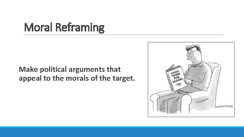 Moral Reframing Make political arguments that appeal to the morals of the target. 