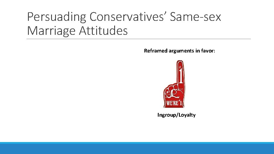Persuading Conservatives’ Same-sex Marriage Attitudes Reframed arguments in favor: Ingroup/Loyalty 