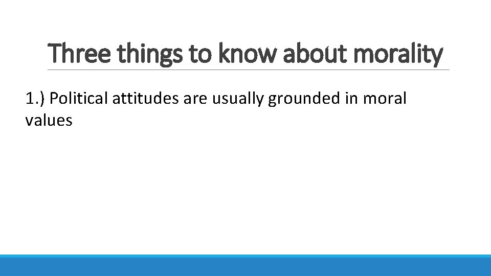 Three things to know about morality 1. ) Political attitudes are usually grounded in
