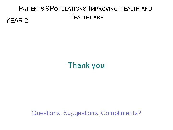 PATIENTS & POPULATIONS: IMPROVING HEALTH AND HEALTHCARE YEAR 2 Thank you Questions, Suggestions, Compliments?