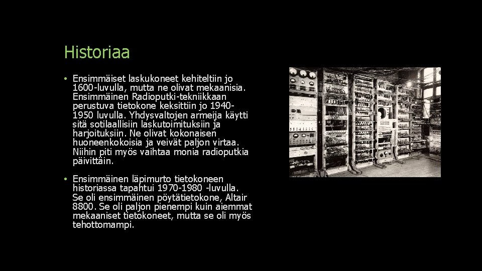 Historiaa • Ensimmäiset laskukoneet kehiteltiin jo 1600 -luvulla, mutta ne olivat mekaanisia. Ensimmäinen Radioputki-tekniikkaan