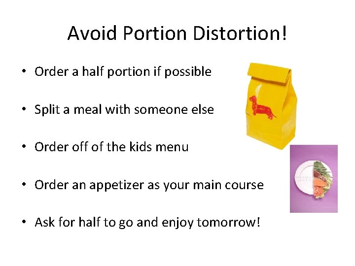 Avoid Portion Distortion! • Order a half portion if possible • Split a meal