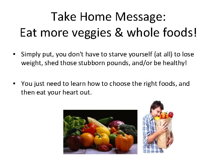 Take Home Message: Eat more veggies & whole foods! • Simply put, you don't