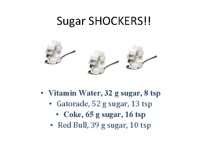 Sugar SHOCKERS!! • Vitamin Water, 32 g sugar, 8 tsp • Gatorade, 52 g