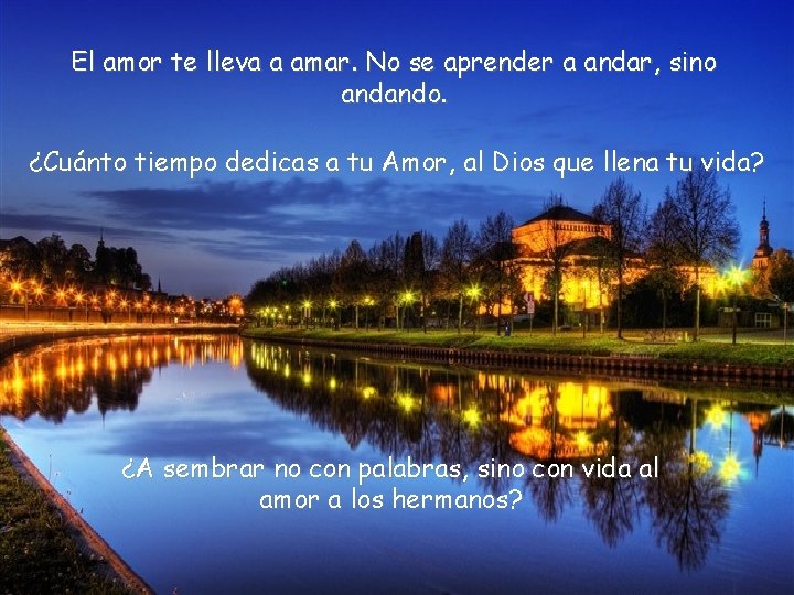 El amor te lleva a amar. No se aprender a andar, sino andando. ¿Cuánto