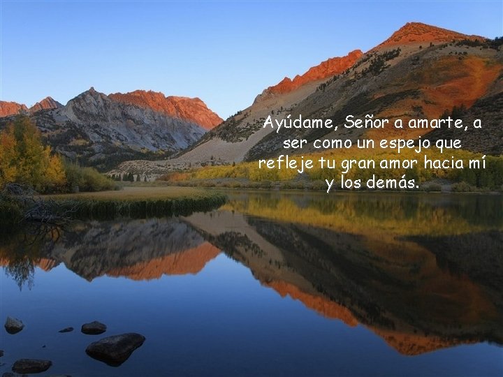 Ayúdame, Señor a amarte, a ser como un espejo que refleje tu gran amor