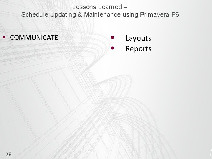 Lessons Learned – Schedule Updating & Maintenance using Primavera P 6 § COMMUNICATE 36