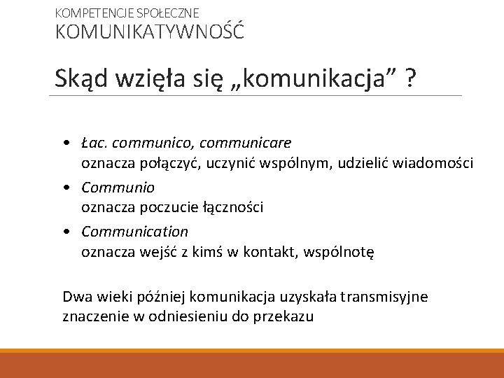 KOMPETENCJE SPOŁECZNE KOMUNIKATYWNOŚĆ Skąd wzięła się „komunikacja” ? • Łac. communico, communicare oznacza połączyć,