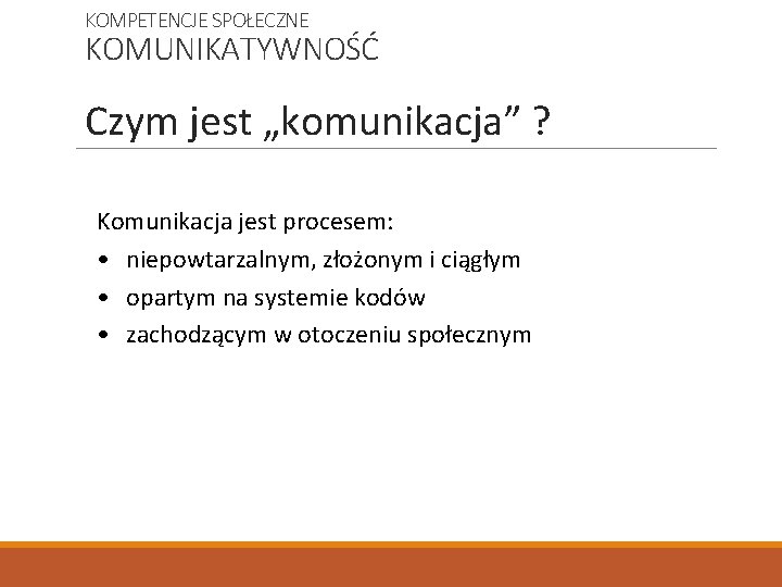 KOMPETENCJE SPOŁECZNE KOMUNIKATYWNOŚĆ Czym jest „komunikacja” ? Komunikacja jest procesem: • niepowtarzalnym, złożonym i